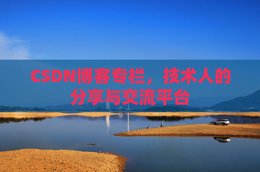 CSDN博客专栏，技术人的分享与交流平台